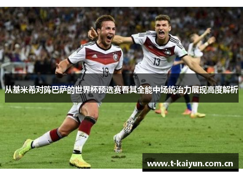 从基米希对阵巴萨的世界杯预选赛看其全能中场统治力展现高度解析 从基米希对阵巴萨的世界杯预选赛看其全能中场统治力展现高度解析