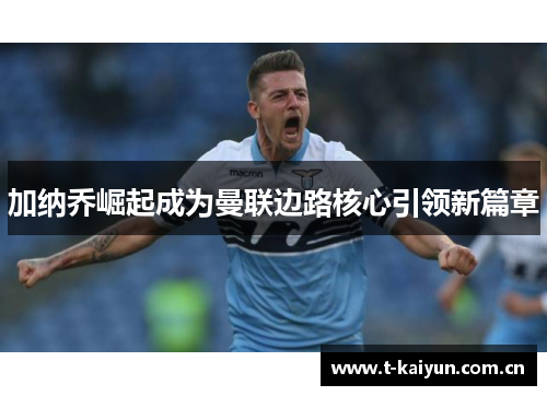 加纳乔崛起成为曼联边路核心引领新篇章 加纳乔崛起成为曼联边路核心引领新篇章