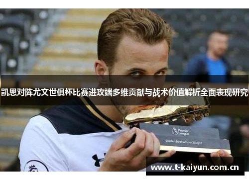 凯恩对阵尤文世俱杯比赛进攻端多维贡献与战术价值解析全面表现研究 凯恩对阵尤文世俱杯比赛进攻端多维贡献与战术价值解析全面表现研究