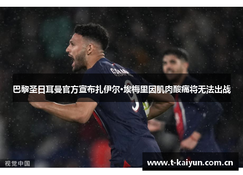 巴黎圣日耳曼官方宣布扎伊尔·埃梅里因肌肉酸痛将无法出战 巴黎圣日耳曼官方宣布扎伊尔·埃梅里因肌肉酸痛将无法出战