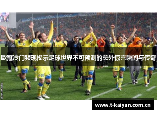 欧冠冷门频现揭示足球世界不可预测的意外惊喜瞬间与传奇 欧冠冷门频现揭示足球世界不可预测的意外惊喜瞬间与传奇