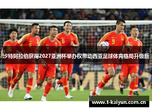 沙特阿拉伯获得2027亚洲杯举办权带动西亚足球体育格局升级新 沙特阿拉伯获得2027亚洲杯举办权带动西亚足球体育格局升级新
