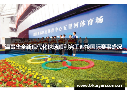 温哥华全新现代化球场顺利完工迎接国际赛事盛况 温哥华全新现代化球场顺利完工迎接国际赛事盛况