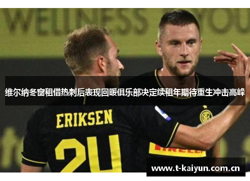 维尔纳冬窗租借热刺后表现回暖俱乐部决定续租年期待重生冲击高峰 维尔纳冬窗租借热刺后表现回暖俱乐部决定续租年期待重生冲击高峰