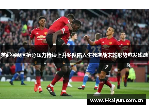 英超保级区抢分压力持续上升多队陷入生死鏖战末轮形势愈发残酷 英超保级区抢分压力持续上升多队陷入生死鏖战末轮形势愈发残酷